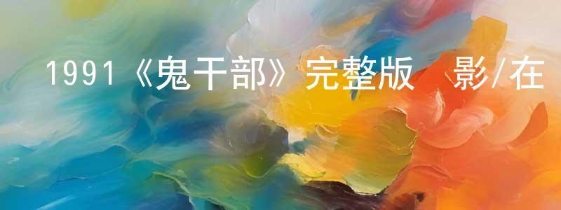 蔡成科發布1991《鬼干部》完整版電影/在線觀看/百度云-美劇天堂